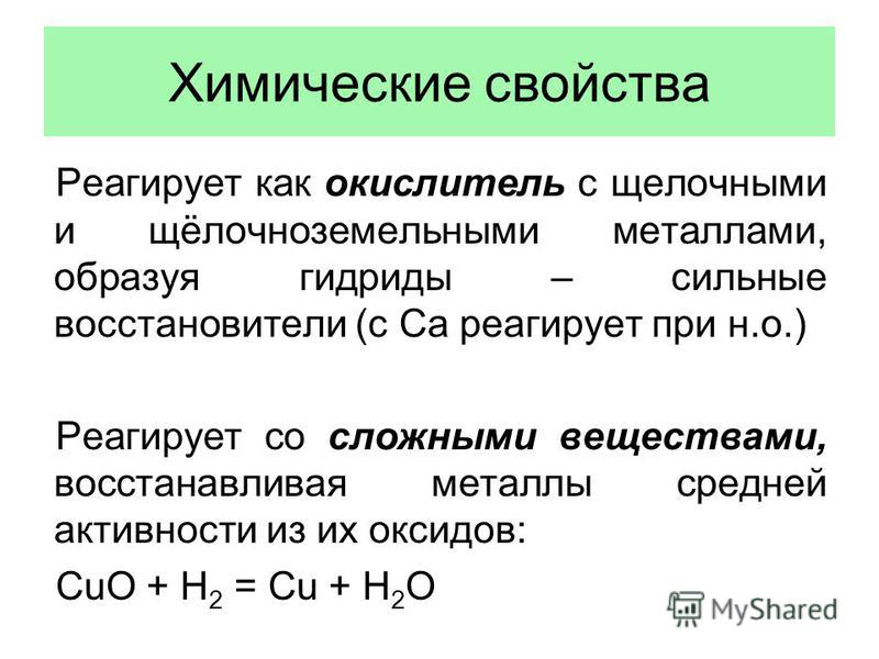 Химические свойства Реагирует как окислитель с щелочными и щёлочноземельными металлами, образуя гидриды – сильные восстановители (с Ca реагирует при н.о.) Реагирует со сложными веществами, восстанавливая металлы средней активности из их оксидов: CuO 