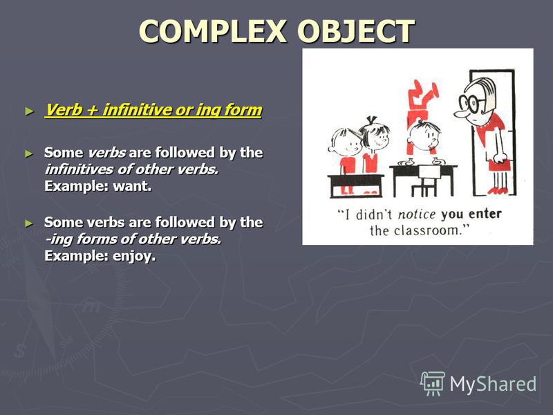 COMPLEX OBJECT Verb + infinitive or ing form Verb + infinitive or ing form Some verbs are followed by the infinitives of other verbs. Example: want. Some verbs are followed by the infinitives of other verbs. Example: want. Some verbs are followed by 