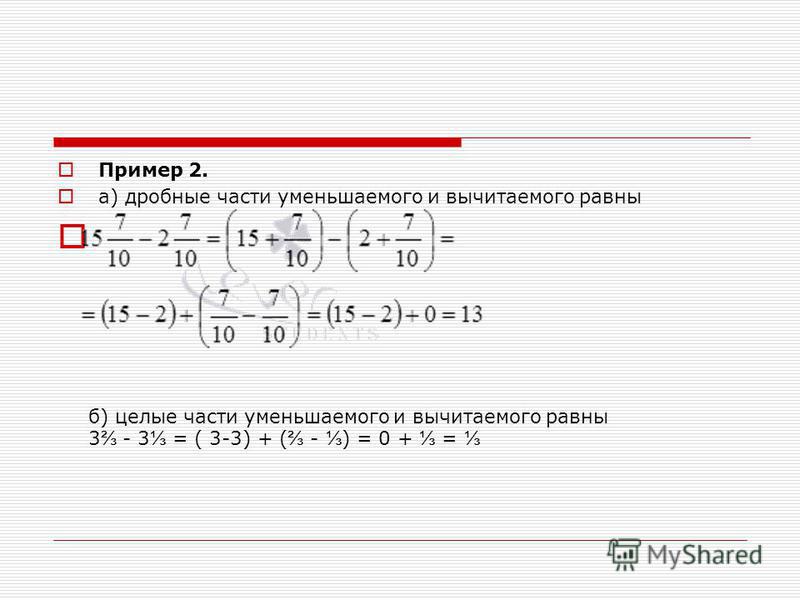 б) целые части уменьшаемого и вычитаемого равны 3 - 3 = ( 3-3) + ( - ) = 0 + = Пример 2. а) дробные части уменьшаемого и вычитаемого равны