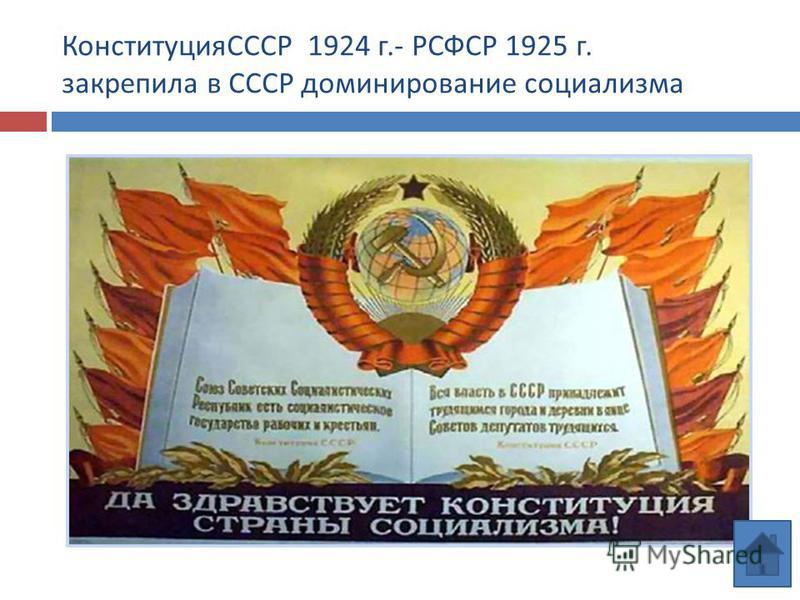 КонституцияСССР 1924 г.- РСФСР 1925 г. закрепила в СССР доминирование социализма