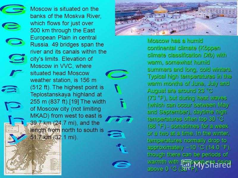 Moscow is situated on the banks of the Moskva River, which flows for just over 500 km through the East European Plain in central Russia. 49 bridges span the river and its canals within the city's limits. Elevation of Moscow in VVC, where situated hea