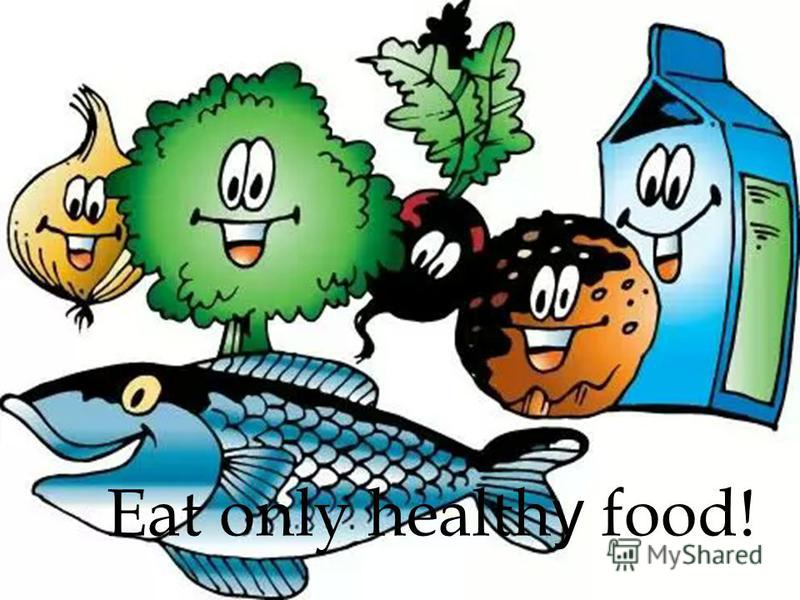 Eat only health y food!