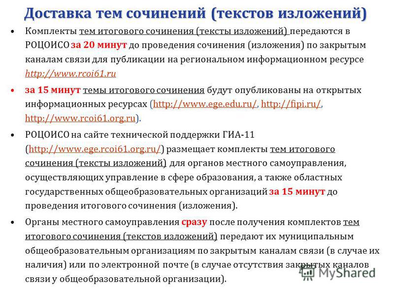 Комплекты тем итогового сочинения (тексты изложений) передаются в РОЦОИСО за 20 минут до проведения сочинения (изложения) по закрытым каналам связи для публикации на региональном информационном ресурсе http://www.rcoi61. ru http://www.rcoi61. ru за 1