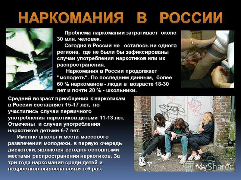 Проблема наркомании затрагивает около 30 млн. человек. Сегодня в России не осталось ни одного региона, где не были бы зафиксированы случаи употребления наркотиков или их распространения. Наркомания в России продолжает 