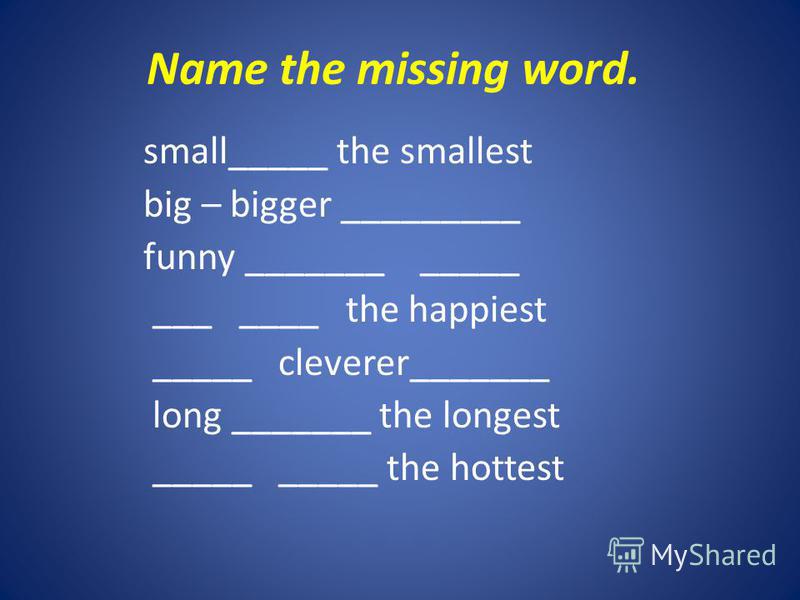 Name the missing word. small_____ the smallest big – bigger _________ funny _______ _____ ___ ____ the happiest _____ cleverer_______ long _______ the longest _____ _____ the hottest