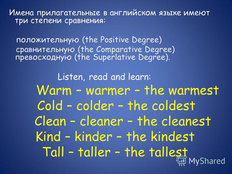 Имена прилагательные в английском языке имеют три степени сравнения: положительную (the Positive Degree) сравнительную (the Comparative Degree) превосходную (the Superlative Degree). Listen, read and learn: Warm – warmer – the warmest Cold – colder –