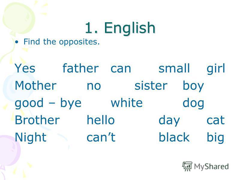 1. English Find the opposites. Yesfathercansmallgirl Mothernosisterboy good – byewhitedog Brotherhellodaycat Nightcantblackbig