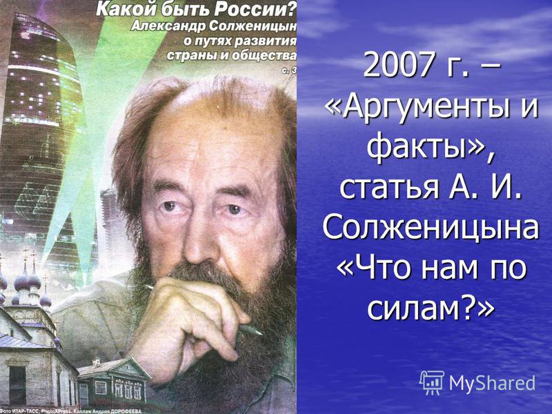 2007 г. – «Аргументы и факты», статья А. И. Солженицына «Что нам по силам?»