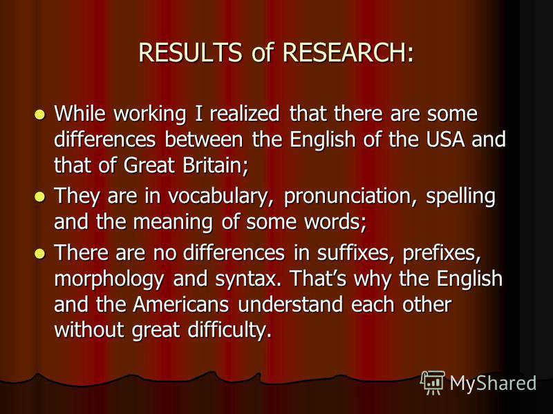 RESULTS of RESEARCH: While working I realized that there are some differences between the English of the USA and that of Great Britain; While working I realized that there are some differences between the English of the USA and that of Great Britain;