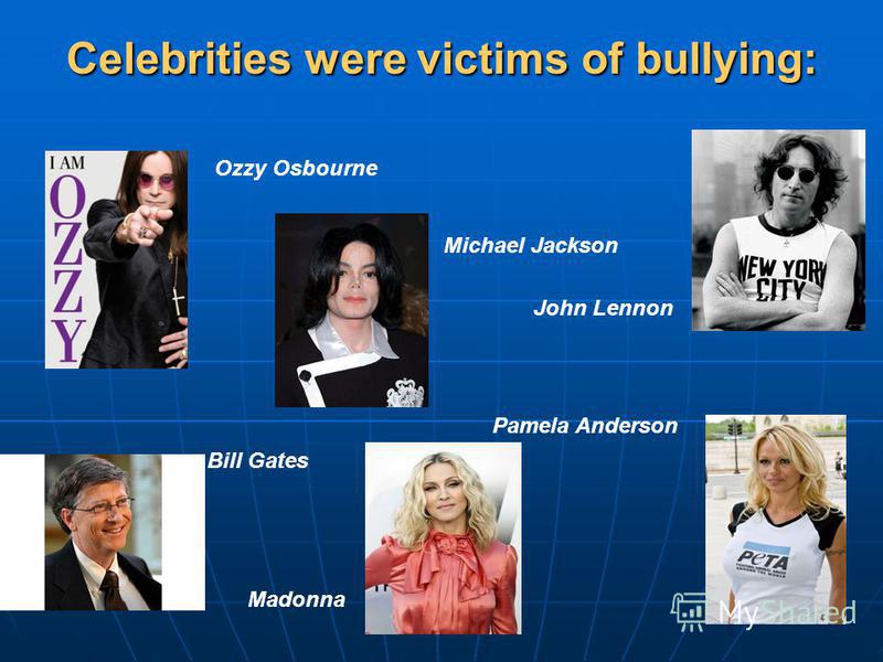 Celebrities were victims of bullying: Ozzy Osbourne Michael Jackson Bill Gates John Lennon Madonna Pamela Anderson