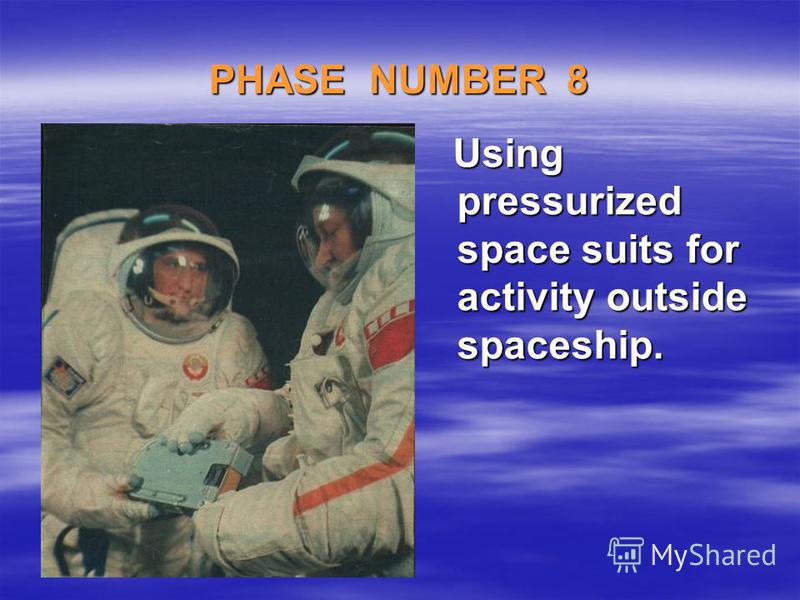 PHASE NUMBER 8 Using pressurized space suits for activity outside spaceship. Using pressurized space suits for activity outside spaceship.