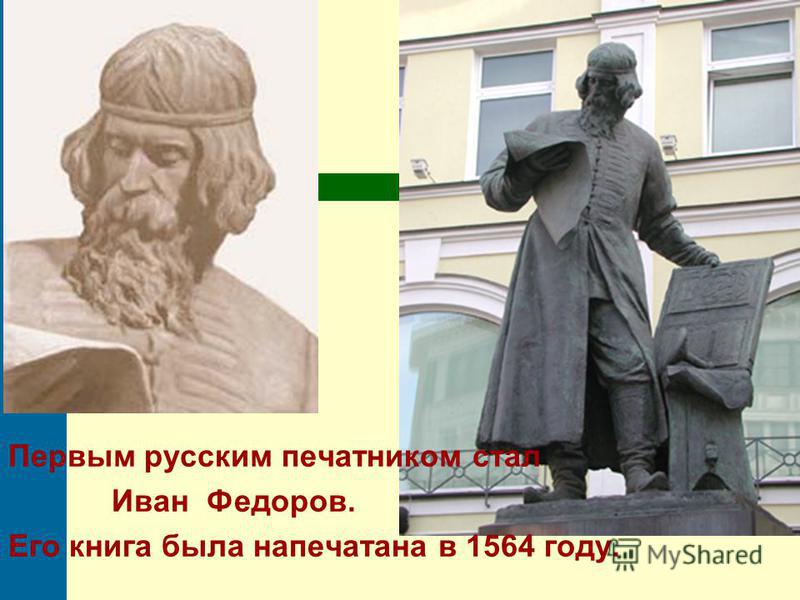 Первым русским печатником стал Иван Федоров. Его книга была напечатана в 1564 году.
