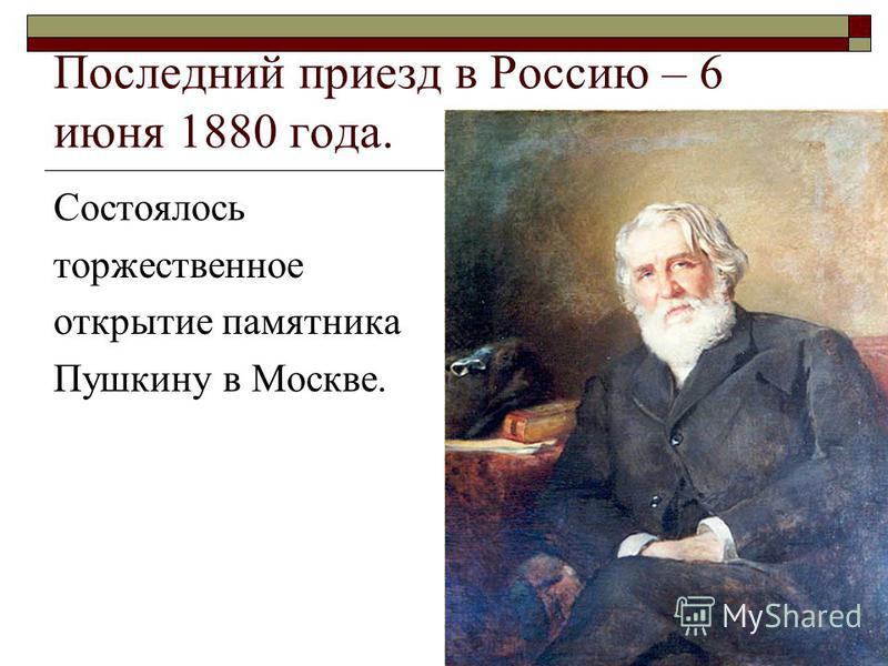 Последний приезд в Россию – 6 июня 1880 года. Состоялось торжественное открытие памятника Пушкину в Москве.