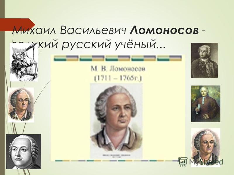 Михаил Васильевич Ломоносов - великий русский учёный...