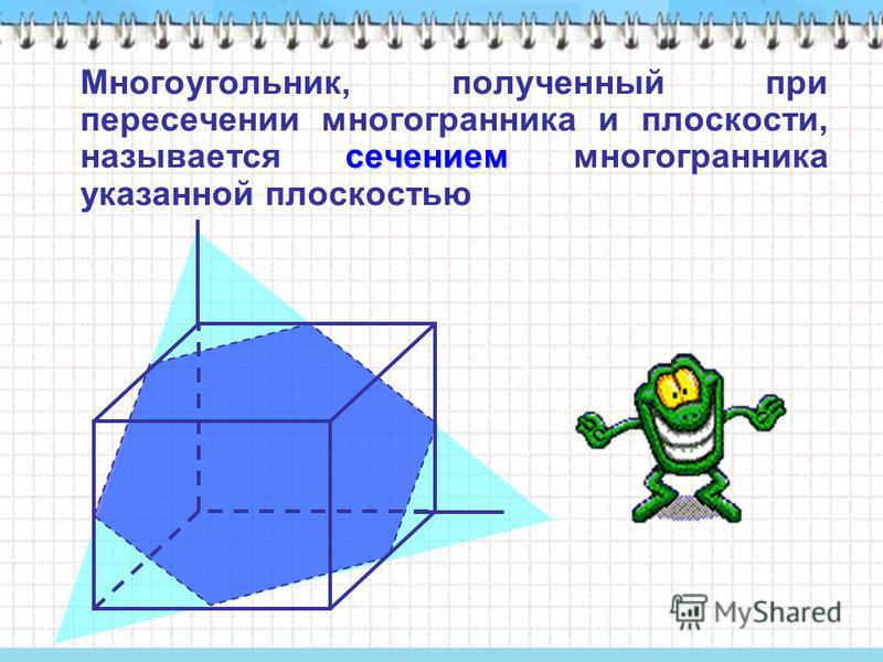 сечением Многоугольник, полученный при пересечении многогранника и плоскости, называется сечением многогранника указанной плоскостью