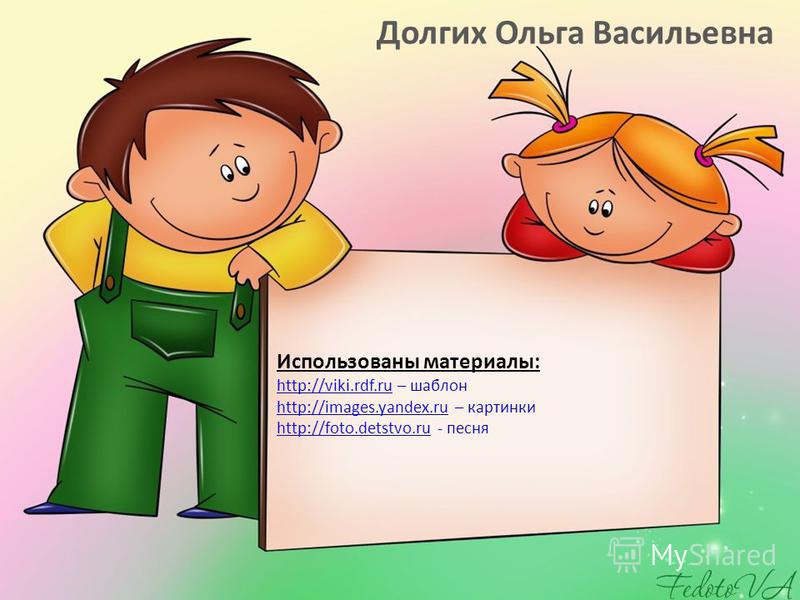 Использованы материалы: http://viki.rdf.ru – шаблон http://images.yandex.ru – картинки http://foto.detstvo.ru - песня http://viki.rdf.ru http://images.yandex.ru http://foto.detstvo.ru Долгих Ольга Васильевна