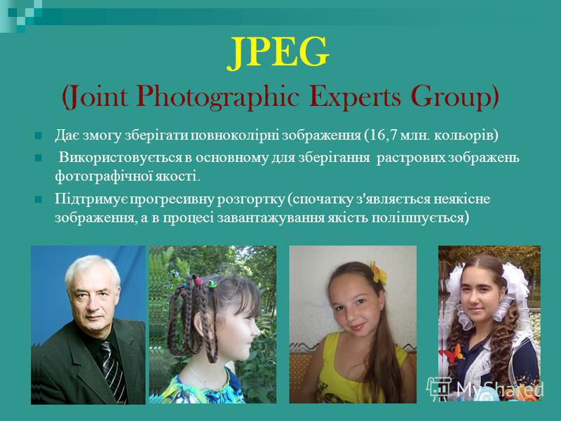 JPEG (Joint Photographic Experts Group) Дає змогу зберігати повноколірні зображення (16,7 млн. кольорів) Використовується в основному для зберігання растрових зображень фотографічної якості. Підтримує прогресивну розгортку (спочатку з'являється неякі
