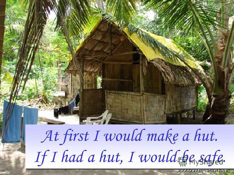At first I would make a hut. If I had a hut, I would be safe. At first I would make a hut. If I had a hut, I would be safe.