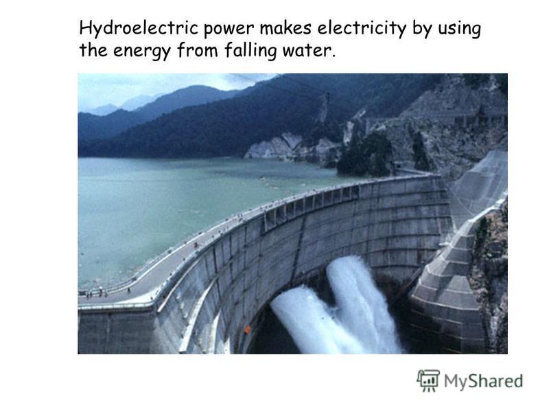 Hydroelectric power makes electricity by using the energy from falling water.
