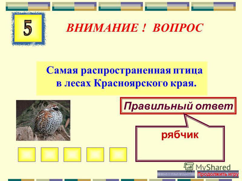 ВНИМАНИЕ ! ВОПРОС Громадная красивая птица, обитающая в борах по всей территории Красноярского края. Правильный ответ глухарь Правила игры Продолжить игру