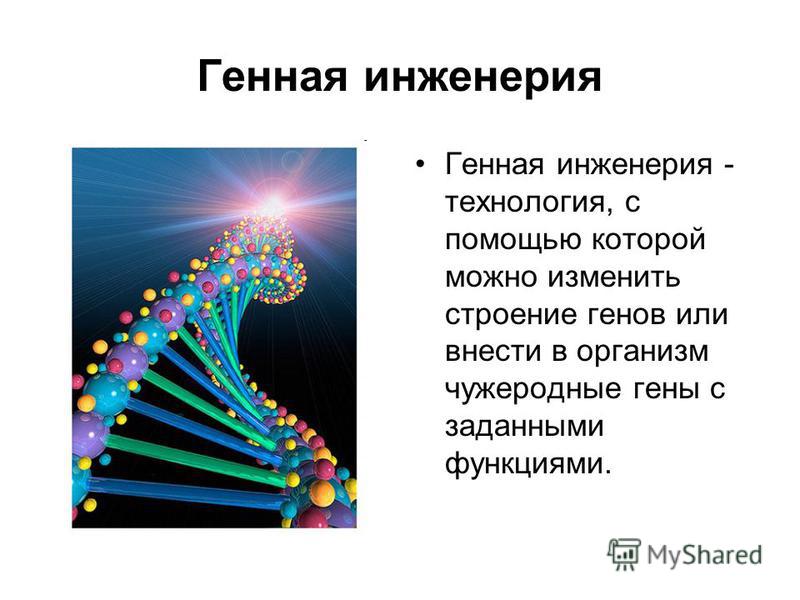 Генная инженерия Генная инженерия - технология, с помощью которой можно изменить строение генов или внести в организм чужеродные гены с заданными функциями.