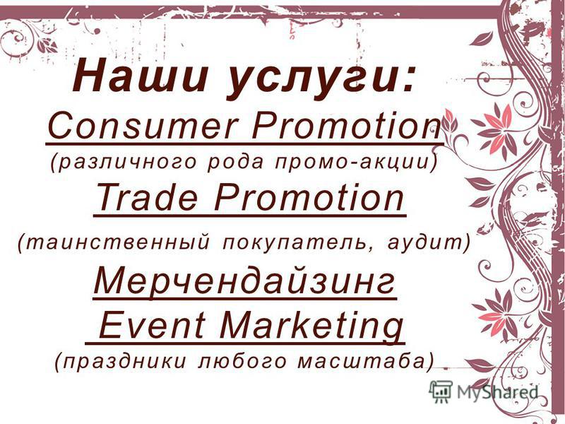 Наши услуги: Consumer Promotion (различного рода промо-акции) Trade Promotion (таинственный покупатель, аудит) Мерчендайзинг Event Marketing (праздники любого масштаба)