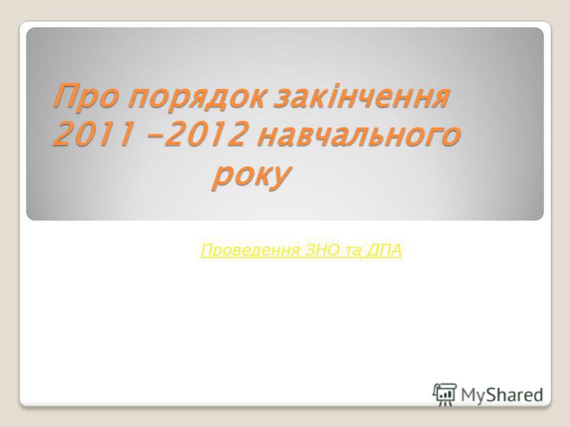 Про порядок закінчення 2011 -2012 навчального року Проведення ЗНО та ДПА