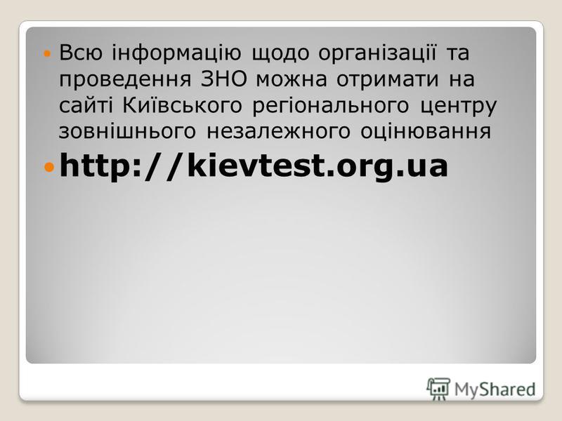 Всю інформацію щодо організації та проведення ЗНО можна отримати на сайті Київського регіонального центру зовнішнього незалежного оцінювання http://kievtest.org.ua
