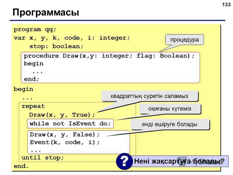 133 Программасы program qq; var x, y, k, code, i: integer; stop: boolean; begin... repeat Draw(x, y, True); while not IsEvent do; until stop; end. program qq; var x, y, k, code, i: integer; stop: boolean; begin... repeat Draw(x, y, True); while not I