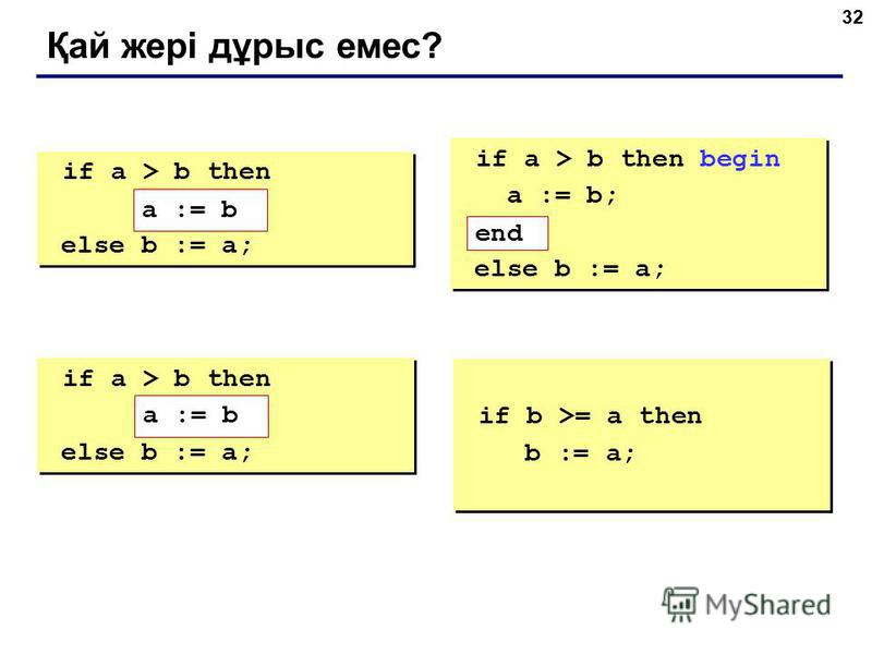 32 Қай жері дұрыс емес? if a > b then begin a := b; else b := a; if a > b then begin a := b; else b := a; if a > b then begin a := b; end; else b := a; if a > b then begin a := b; end; else b := a; if a > b then else begin b := a; end; if a > b then 