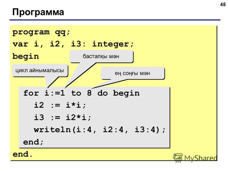 48 Программа program qq; var i, i2, i3: integer; begin for i:=1 to 8 do begin i2 := i*i; i3 := i2*i; writeln(i:4, i2:4, i3:4); end; end. цикл айнымалысы бастапқы мән ең соңғы мән