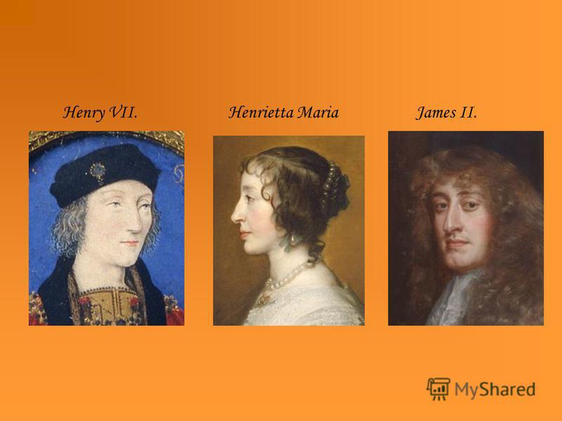 Henry VII. Henrietta Maria James II.