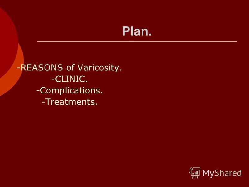 Plan. -REASONS of Varicosity. -CLINIC. -Complications. -Treatments.