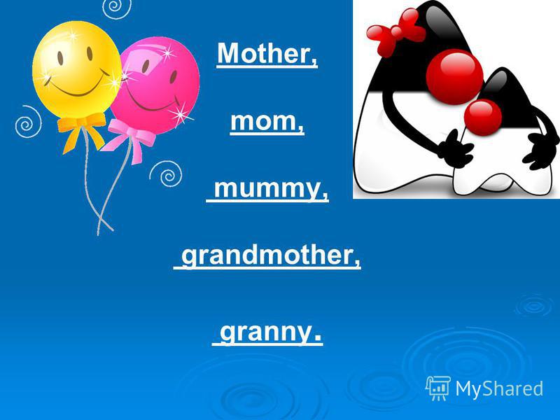 Mother, mom, mummy, grandmother, granny.