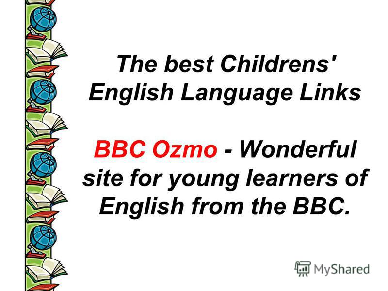 The best Childrens' English Language Links BBC Ozmo - Wonderful site for young learners of English from the BBC.