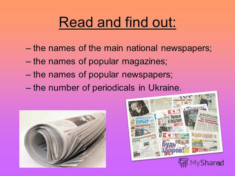 9 Read and find out: –the names of the main national newspapers; –the names of popular magazines; –the names of popular newspapers; –the number of periodicals in Ukraine.