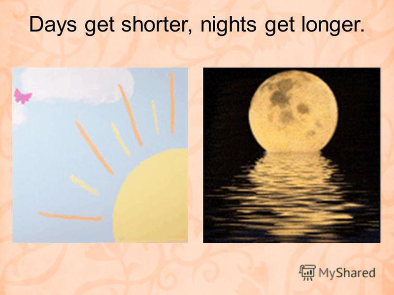 Days get shorter, nights get longer.
