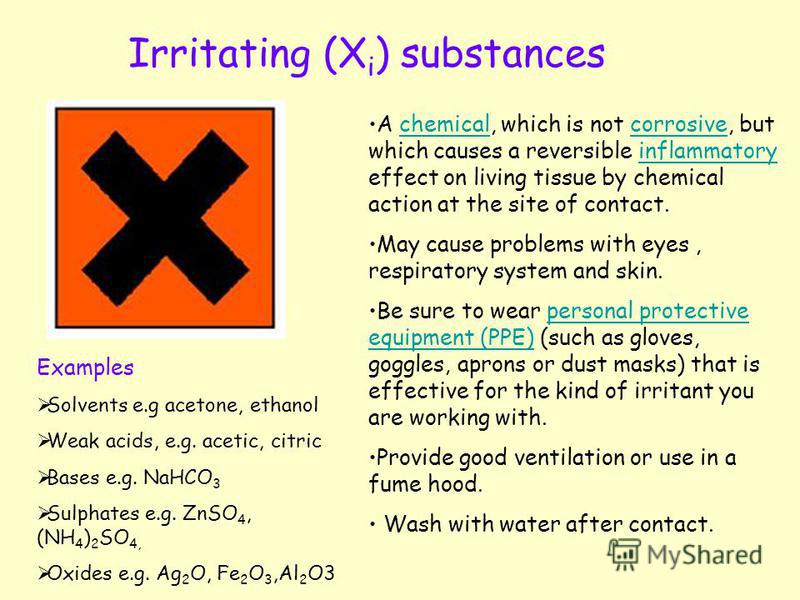 Irritating (X i ) substances A chemical, which is not corrosive, but which causes a reversible inflammatory effect on living tissue by chemical action at the site of contact.chemicalcorrosiveinflammatory May cause problems with eyes, respiratory syst