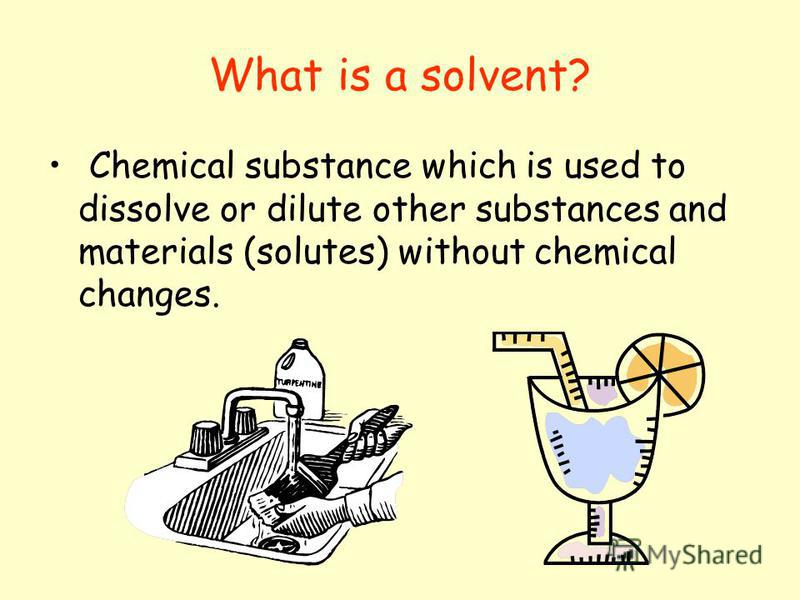 What is a solvent? Chemical substance which is used to dissolve or dilute other substances and materials (solutes) without chemical changes.