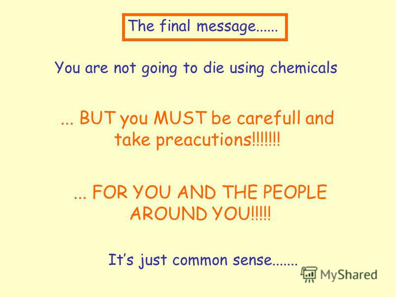 The final message...... You are not going to die using chemicals... BUT you MUST be carefull and take preacutions!!!!!!! Its just common sense.......... FOR YOU AND THE PEOPLE AROUND YOU!!!!!