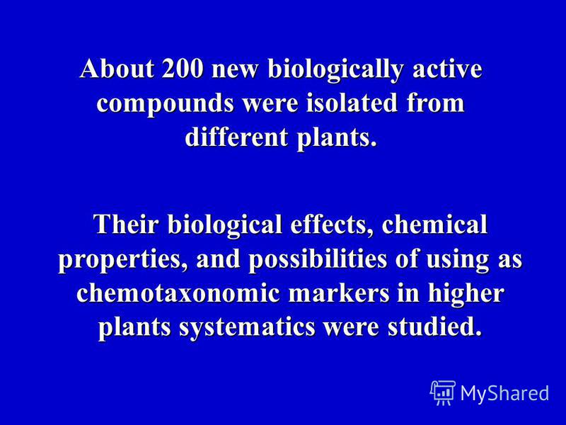 About 200 new biologically active compounds were isolated from different plants. Their biological effects, chemical properties, and possibilities of using as chemotaxonomic markers in higher plants systematics were studied.