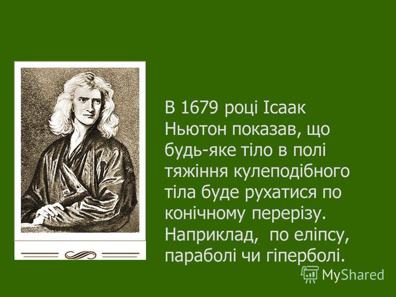 В 1679 році Ісаак Ньютон показав, що будь-яке тіло в полі тяжіння кулеподібного тіла буде рухатися по конічному перерізу. Наприклад, по еліпсу, параболі чи гіперболі.