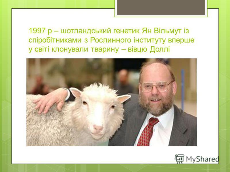 1997 р – шотландський генетик Ян Вільмут із спіробітниками з Рослинного інституту вперше у світі клонували тварину – вівцю Доллі