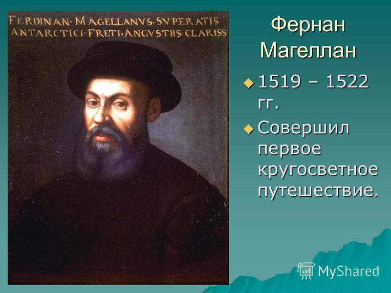 Фернан Магеллан 1519 – 1522 гг. 1519 – 1522 гг. Совершил первое кругосветное путешествие. Совершил первое кругосветное путешествие.