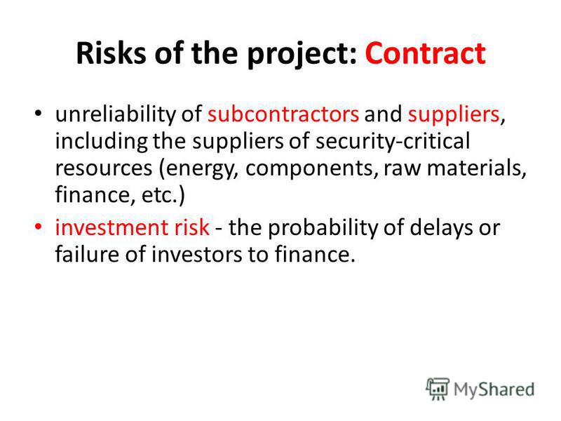 Risks of the project: Contract unreliability of subcontractors and suppliers, including the suppliers of security-critical resources (energy, components, raw materials, finance, etc.) investment risk - the probability of delays or failure of investor