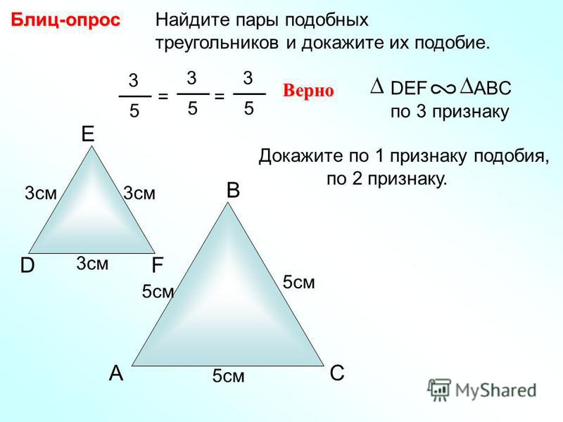 A B C Найдите пары подобных треугольников и докажите их подобие.Блиц-опрос D E F 3 см 5 см 3 5 = 3 5 Верно DEF ABC по 3 признаку = 3 5 Докажите по 1 признаку подобия, по 2 признаку.