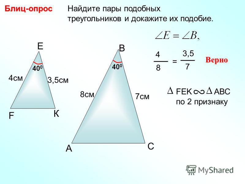 Найдите пары подобных треугольников и докажите их подобие.Блиц-опрос A B С 7 см Е К F 40 0 8 см 3,5 см 4 см 4 8 = 3,5 7 Верно FEK AВС по 2 признаку