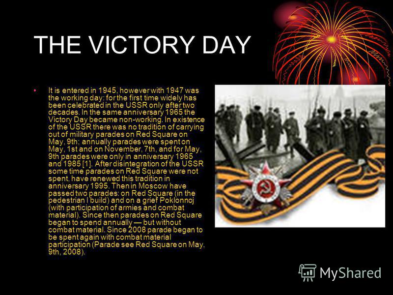 THE VICTORY DAY It is entered in 1945, however with 1947 was the working day: for the first time widely has been celebrated in the USSR only after two decades. In the same anniversary 1965 the Victory Day became non-working. In existence of the USSR 