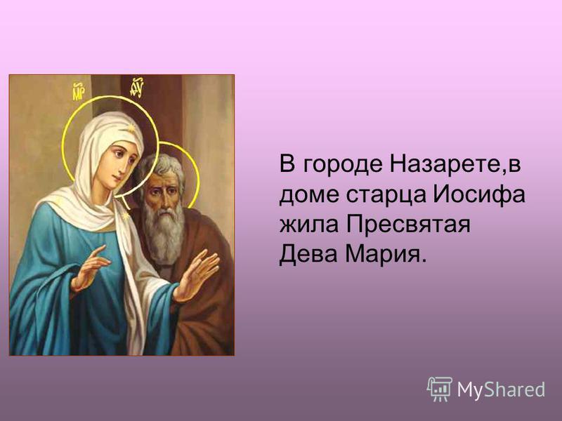 В городе Назарете,в доме старца Иосифа жила Пресвятая Дева Мария.