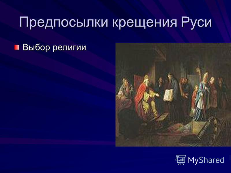 Предпосылки крещения Руси Выбор религии